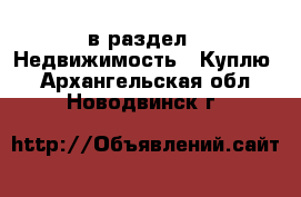  в раздел : Недвижимость » Куплю . Архангельская обл.,Новодвинск г.